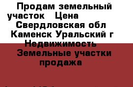 Продам земельный участок › Цена ­ 150 000 - Свердловская обл., Каменск-Уральский г. Недвижимость » Земельные участки продажа   